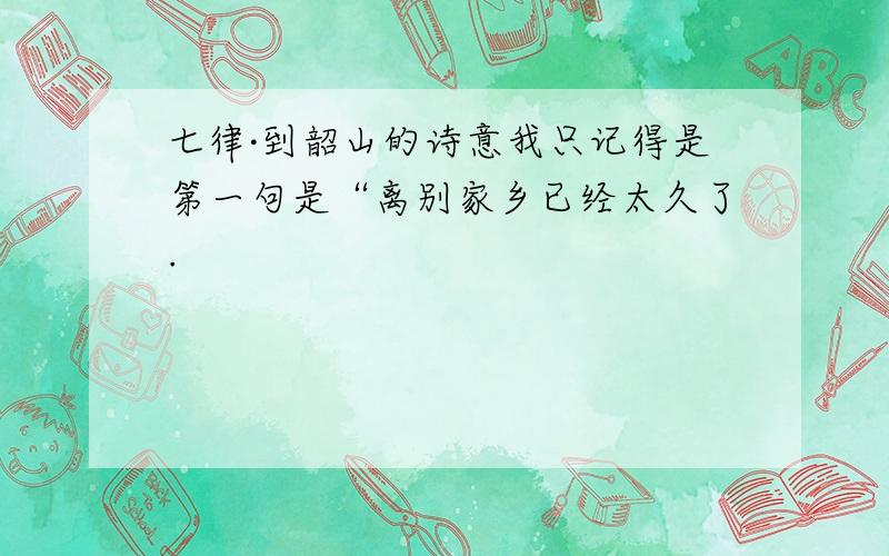 七律·到韶山的诗意我只记得是第一句是“离别家乡已经太久了.