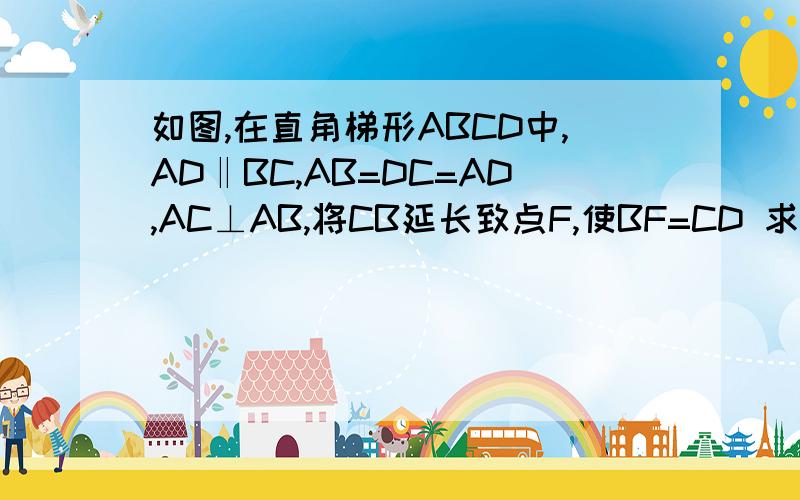 如图,在直角梯形ABCD中,AD‖BC,AB=DC=AD,AC⊥AB,将CB延长致点F,使BF=CD 求∠ABC的度数