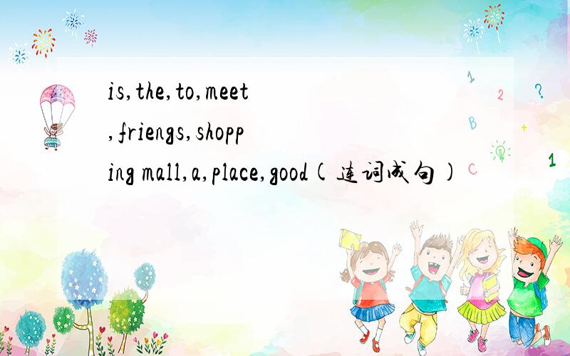 is,the,to,meet,friengs,shopping mall,a,place,good(连词成句)