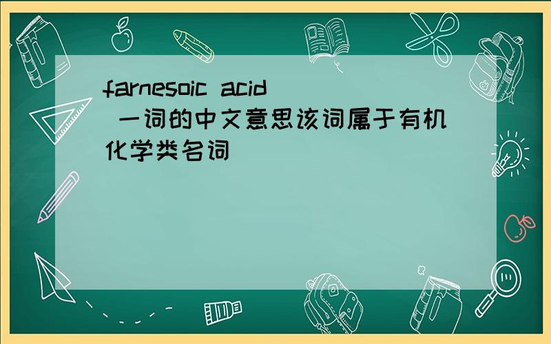 farnesoic acid 一词的中文意思该词属于有机化学类名词
