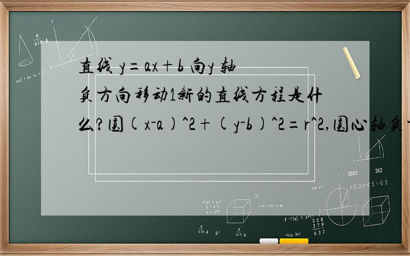 直线 y=ax+b 向y 轴负方向移动1新的直线方程是什么?圆(x-a)^2+(y-b)^2=r^2,圆心轴负方向移动1新的方程是什么?
