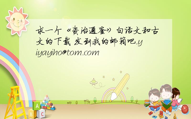 求一个《资治通鉴》白话文和古文的下载 发到我的邮箱吧.yiyayiho@tom.com