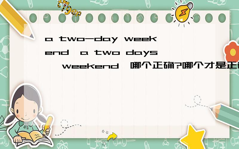 a two-day weekend,a two days' weekend,哪个正确?哪个才是正确?有什么区别?