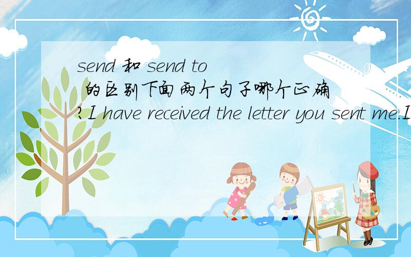 send 和 send to 的区别下面两个句子哪个正确?I have received the letter you sent me.I have received the letter you sent to me.