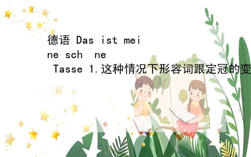 德语 Das ist meine schöne Tasse 1.这种情况下形容词跟定冠的变化,还是跟不定冠的变化,德语 Das ist meine schöne Tasse 1.这种情况下形容词跟定冠的变化,还是跟不定冠的变化,还是跟无冠词的变