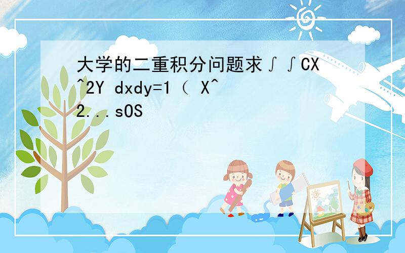 大学的二重积分问题求∫∫CX^2Y dxdy=1（ X^2...sOS