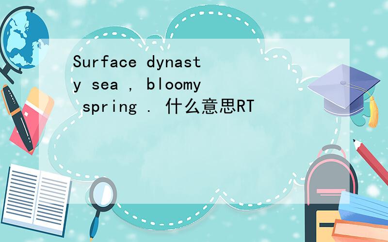 Surface dynasty sea , bloomy spring . 什么意思RT