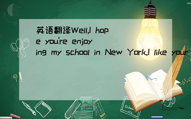 英语翻译Well,I hope you're enjoying my school in New York.I like your school in Beijing,but I'm not feeling very well at the moment.I'm tired and have a lot of headaches.And I'm stressed out because my Putonghua isn't improving .I study late ever