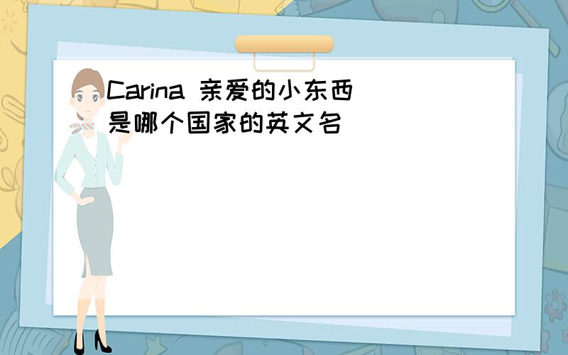 Carina 亲爱的小东西 是哪个国家的英文名