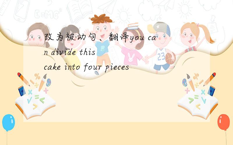 改为被动句、翻译you can divide this cake into four pieces