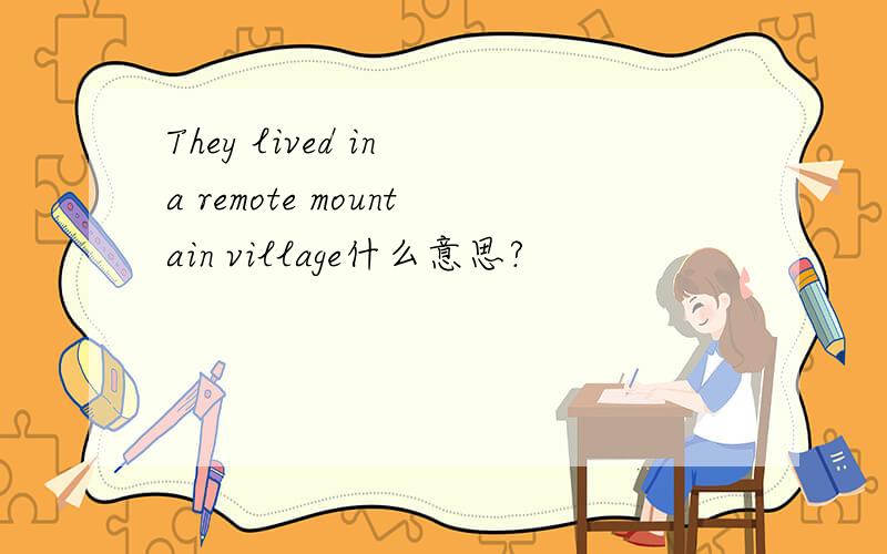 They lived in a remote mountain village什么意思?