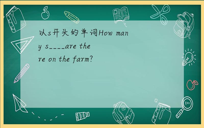 以s开头的单词How many s____are there on the farm?