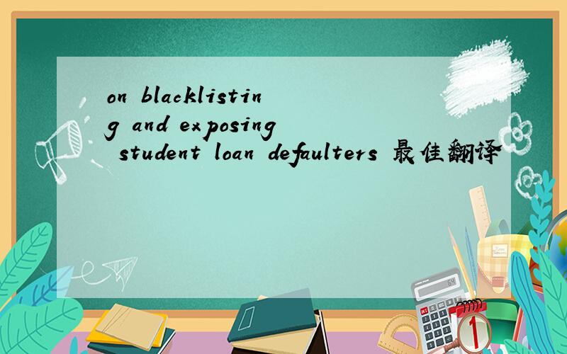 on blacklisting and exposing student loan defaulters 最佳翻译