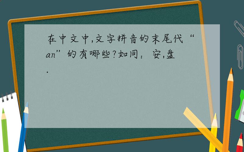 在中文中,文字拼音的末尾代“an”的有哪些?如同：安,盘.
