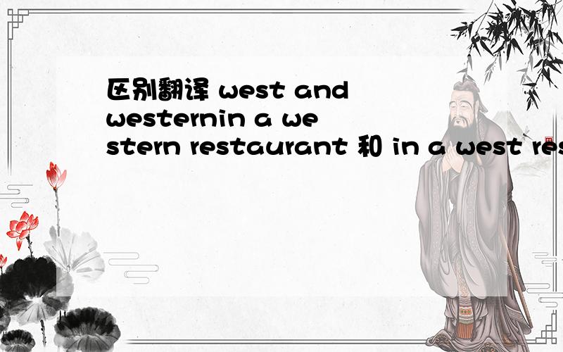 区别翻译 west and westernin a western restaurant 和 in a west restaurant 有什么区别?各怎么翻译?谢谢