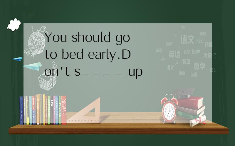 You should go to bed early.Don't s____ up
