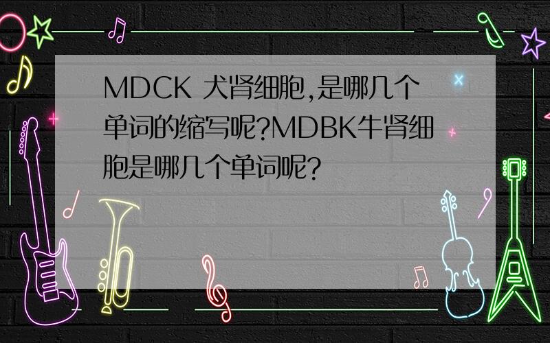 MDCK 犬肾细胞,是哪几个单词的缩写呢?MDBK牛肾细胞是哪几个单词呢?