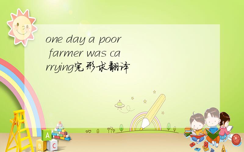 one day a poor farmer was carrying完形求翻译