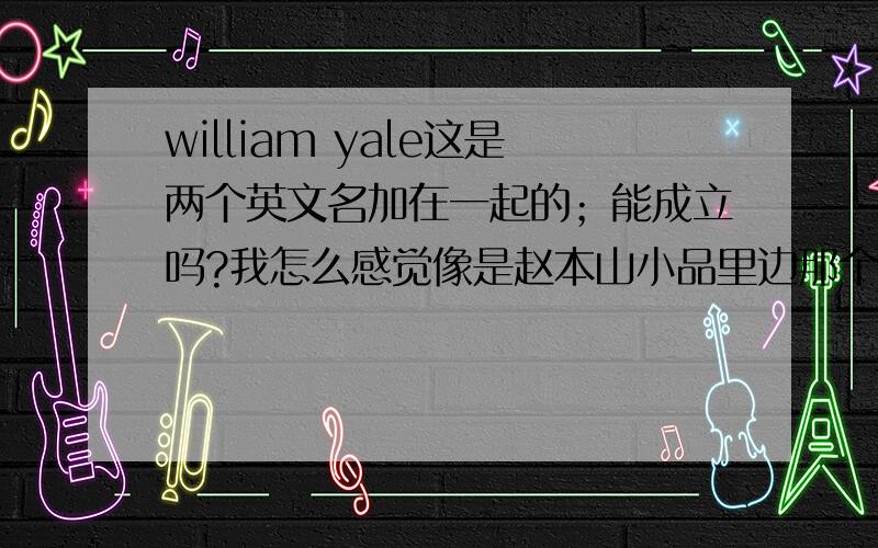 william yale这是两个英文名加在一起的；能成立吗?我怎么感觉像是赵本山小品里边那个齐德隆东墙