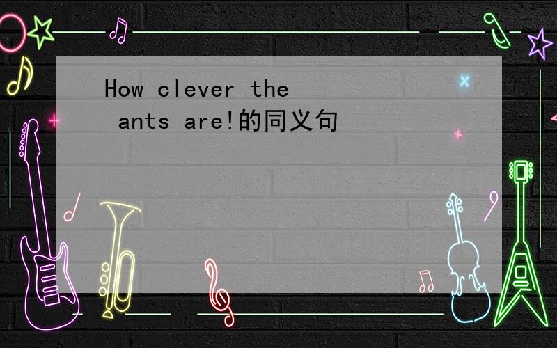 How clever the ants are!的同义句