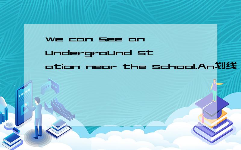 we can see an underground station near the school.An划线