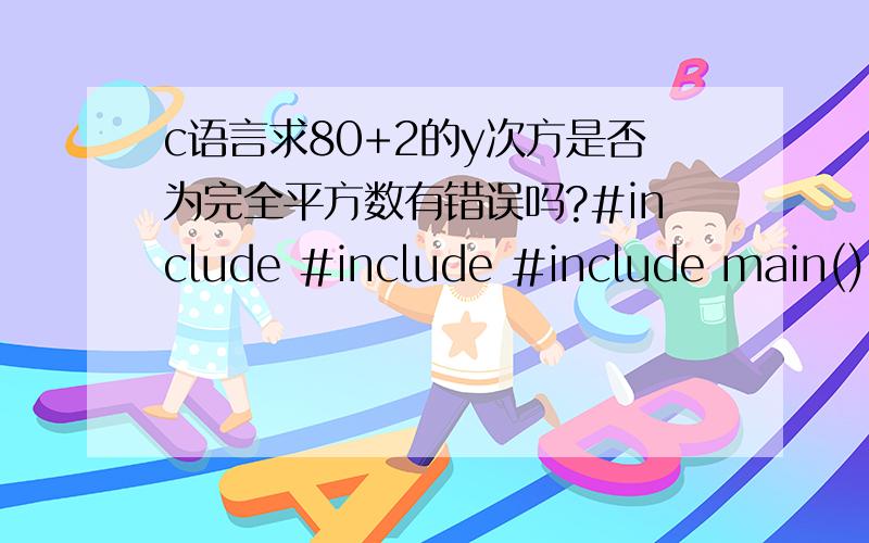 c语言求80+2的y次方是否为完全平方数有错误吗?#include #include #include main(){int x,i=1;float n,m;scanf(