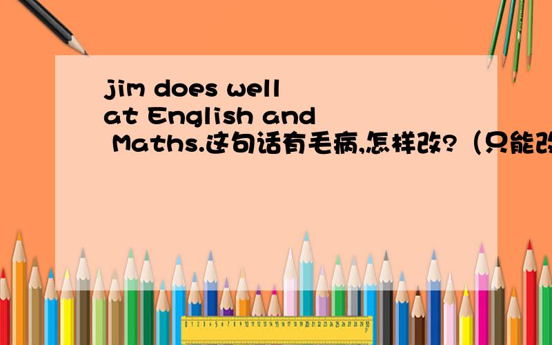 jim does well at English and Maths.这句话有毛病,怎样改?（只能改一处）