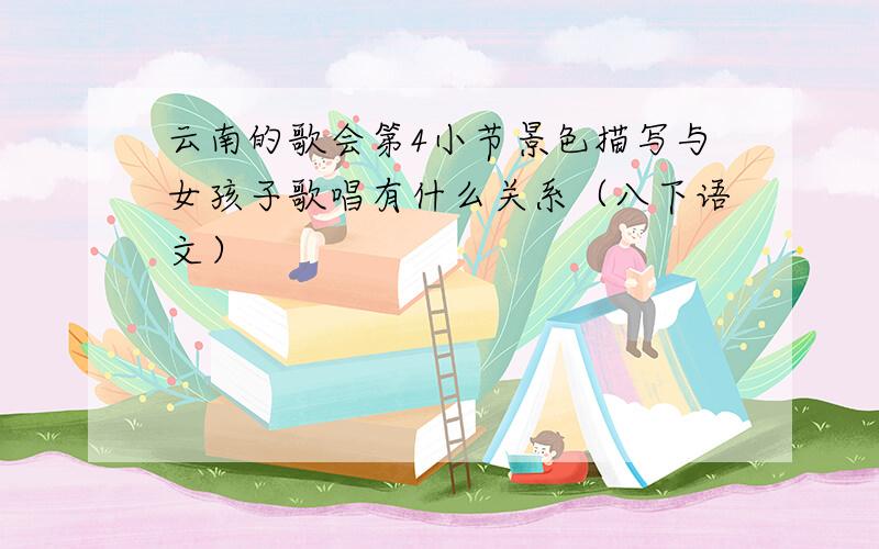 云南的歌会第4小节景色描写与女孩子歌唱有什么关系（八下语文）