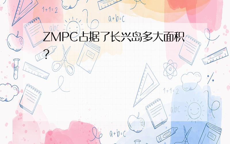 ZMPC占据了长兴岛多大面积?