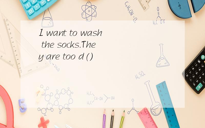 I want to wash the socks.They are too d()