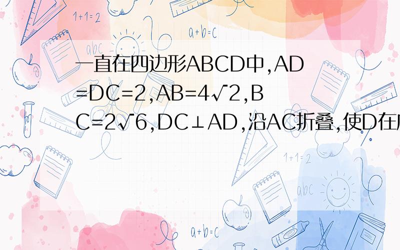 一直在四边形ABCD中,AD=DC=2,AB=4√2,BC=2√6,DC⊥AD,沿AC折叠,使D在底面ABC上的射影P在△ABC边AB的高线上.1.设E为AC中点,求证,PE∥平面BCD2.求BD与平面ABC的所成角的正切值