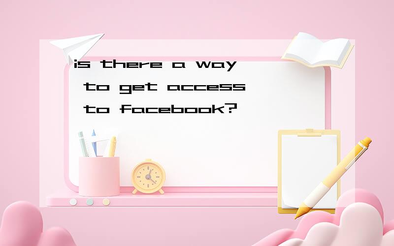 is there a way to get access to facebook?