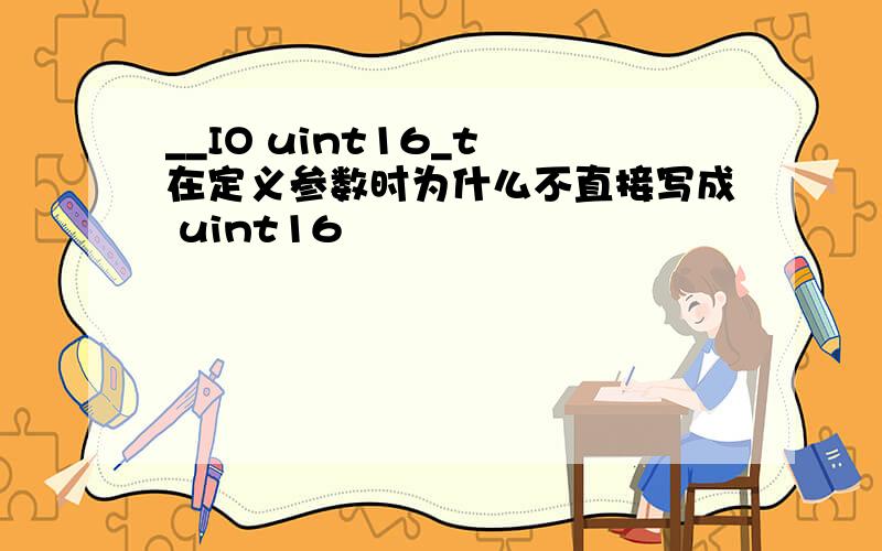 __IO uint16_t 在定义参数时为什么不直接写成 uint16