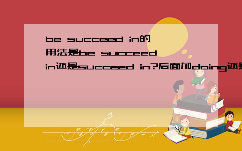 be succeed in的用法是be succeed in还是succeed in?后面加doing还是sth?最好有例句