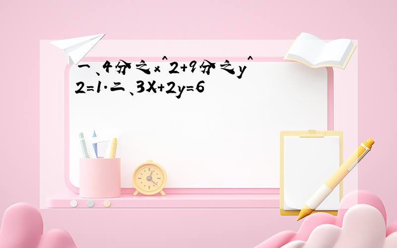 一、4分之x^2+9分之y^2=1.二、3X+2y=6