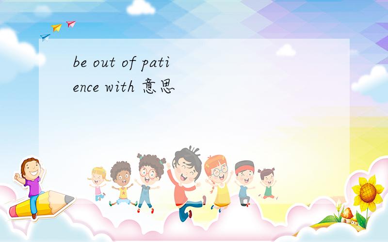 be out of patience with 意思