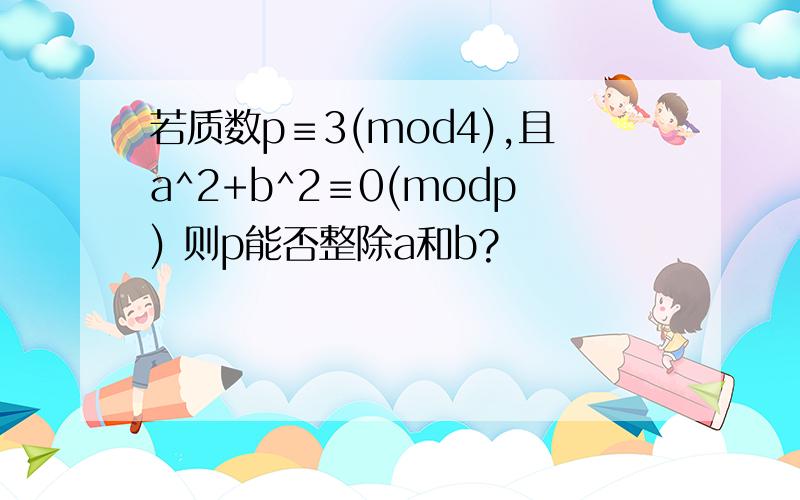 若质数p≡3(mod4),且a^2+b^2≡0(modp) 则p能否整除a和b?