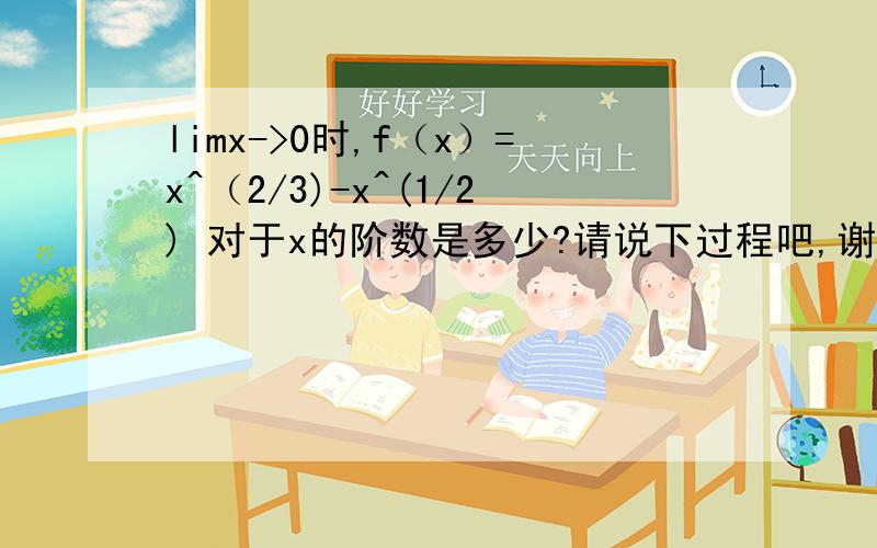 limx->0时,f（x）=x^（2/3)-x^(1/2) 对于x的阶数是多少?请说下过程吧,谢谢朋友了就是limx->0时【x^（2/3)-x^(1/2)】 /x=？