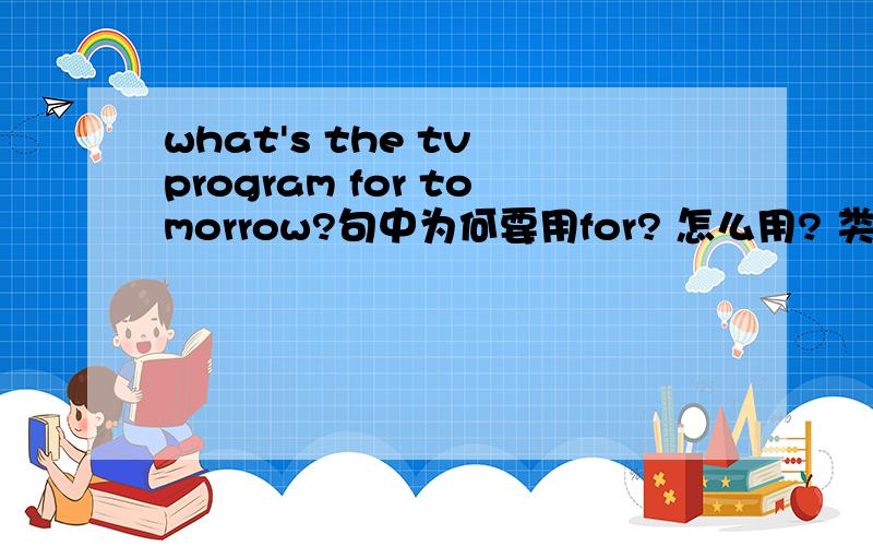what's the tv program for tomorrow?句中为何要用for? 怎么用? 类似还有：What's for breakfast?