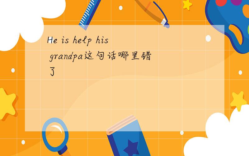He is help his grandpa这句话哪里错了