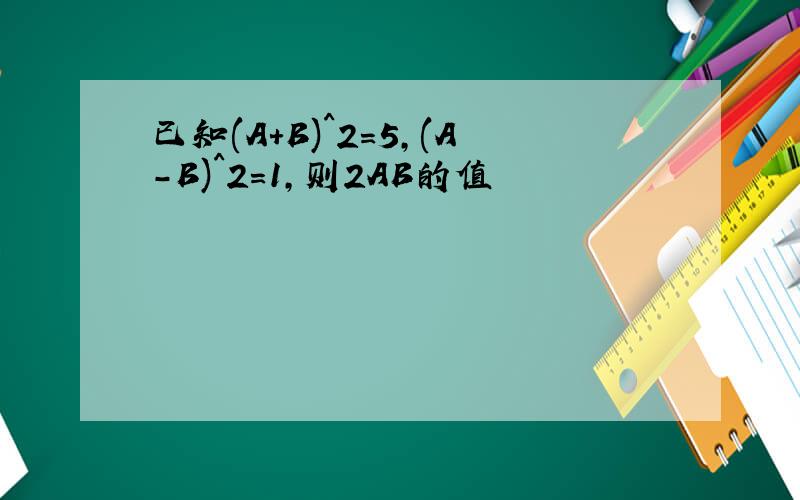已知(A+B)^2=5,(A-B)^2=1,则2AB的值