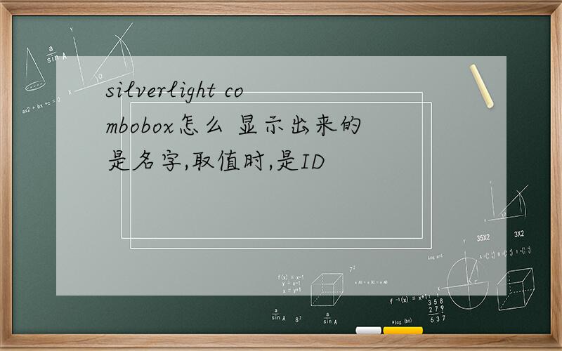 silverlight combobox怎么 显示出来的是名字,取值时,是ID