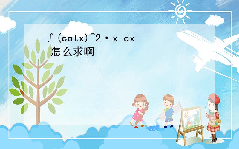 ∫(cotx)^2·x dx 怎么求啊