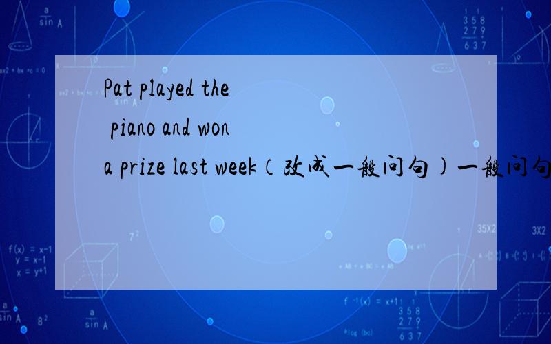 Pat played the piano and wona prize last week（改成一般问句)一般问句
