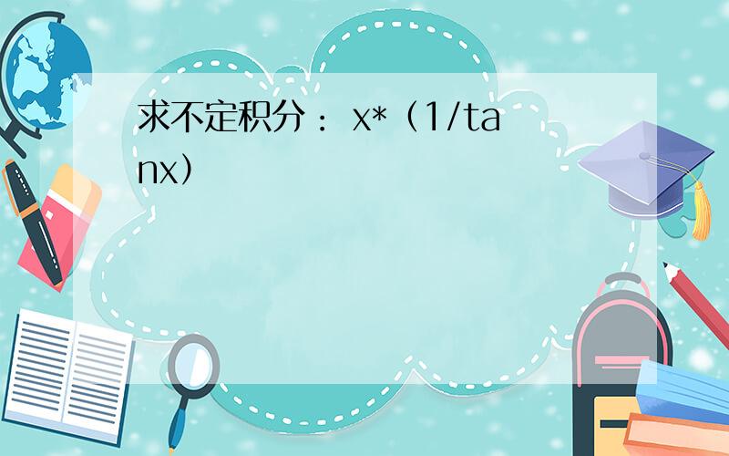 求不定积分： x*（1/tanx）