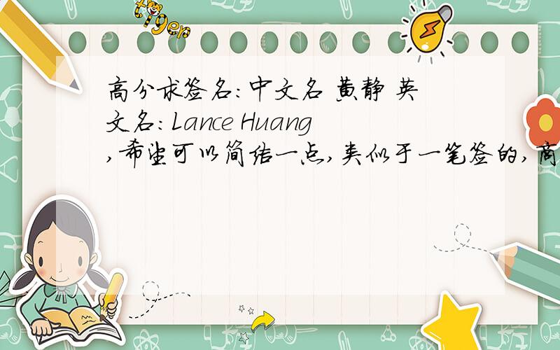 高分求签名：中文名 黄静 英文名：Lance Huang,希望可以简洁一点,类似于一笔签的,商务味浓一点的.