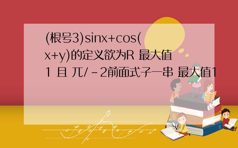 (根号3)sinx+cos(x+y)的定义欲为R 最大值1 且 兀/-2前面式子一串 最大值1