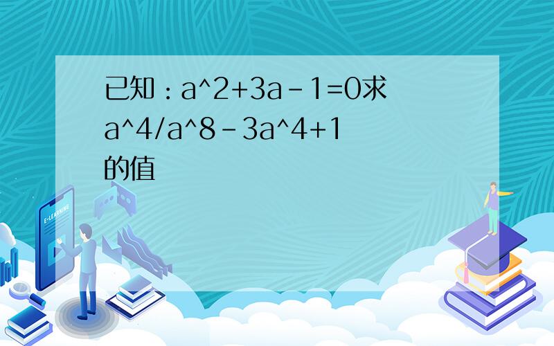已知：a^2+3a-1=0求a^4/a^8-3a^4+1的值
