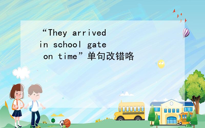 “They arrived in school gate on time”单句改错咯