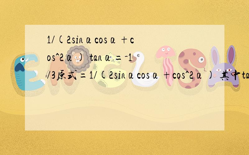 1/(2sinαcosα+cos^2α) tanα=-1/3原式=1/(2sinαcosα+cos^2α) 其中tanα=-1/3 先化简，再求值 答案10/3